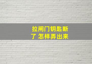 拉闸门钥匙断了 怎样弄出来